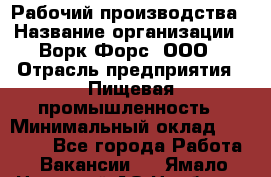 Рабочий производства › Название организации ­ Ворк Форс, ООО › Отрасль предприятия ­ Пищевая промышленность › Минимальный оклад ­ 32 000 - Все города Работа » Вакансии   . Ямало-Ненецкий АО,Ноябрьск г.